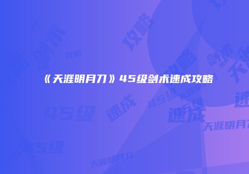 《天涯明月刀》45级剑术速成攻略
