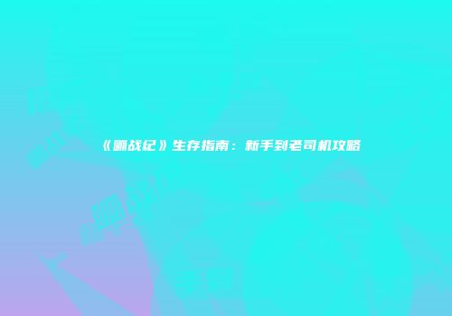 《嘣战纪》生存指南：新手到老司机攻略