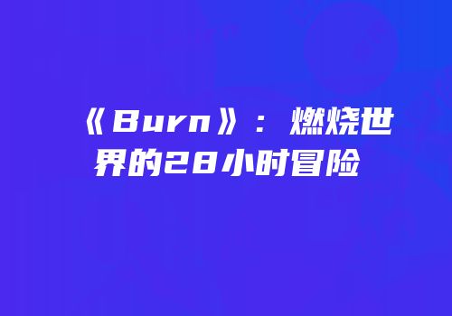 《Burn》：燃烧世界的28小时冒险