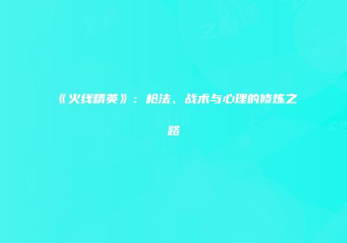 《火线精英》：枪法、战术与心理的修炼之路