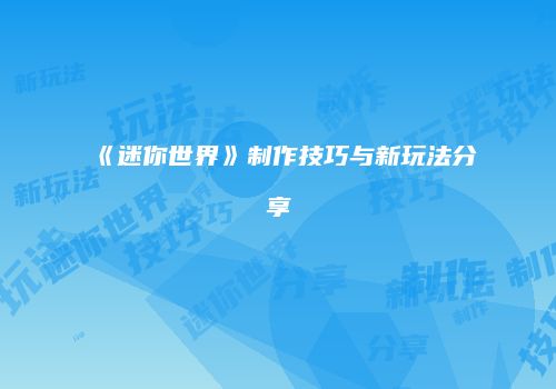 《迷你世界》制作技巧与新玩法分享