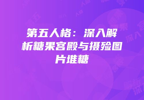 第五人格：深入解析糖果宫殿与摄殓图片堆糖
