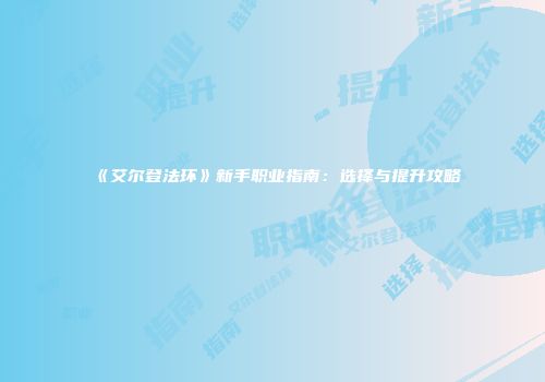 《艾尔登法环》新手职业指南：选择与提升攻略