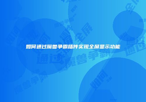如何通过魔兽争霸插件实现全屏显示功能