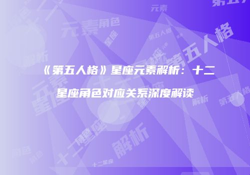 《第五人格》星座元素解析：十二星座角色对应关系深度解读
