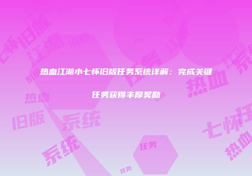 热血江湖小七怀旧版任务系统详解：完成关键任务获得丰厚奖励
