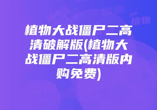 植物大战僵尸二高清破解版(植物大战僵尸二高清版内购免费)