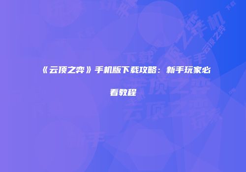 《云顶之弈》手机版下载攻略：新手玩家必看教程