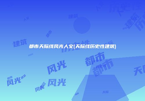 都市天际线风光人文(天际线历史性建筑)