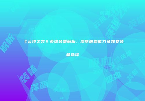 《云顶之弈》英雄装备解析：泽丽吸血能力及龙女装备选择