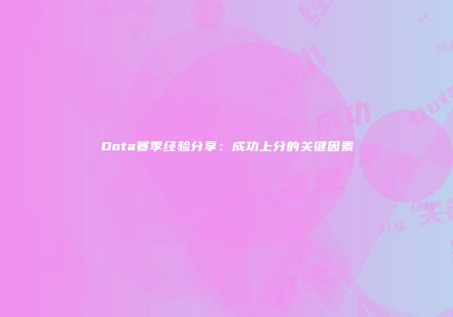 Dota赛季经验分享：成功上分的关键因素
