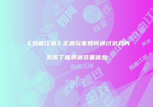 《热血江湖》正派玩家如何通过游戏内系统了解邪派装备信息