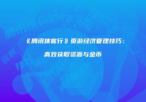 《腾讯侠客行》页游经济管理技巧：高效获取资源与金币