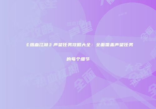 《热血江湖》声望任务攻略大全：全面覆盖声望任务的每个细节