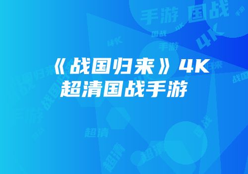 《战国归来》4K超清国战手游