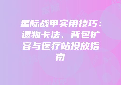 星际战甲实用技巧：遗物卡法、背包扩容与医疗站投放指南