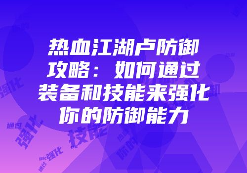 热血江湖卢防御攻略：如何通过装备和技能来强化你的防御能力