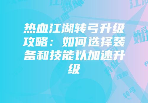 热血江湖转弓升级攻略:如何选择装备和技能以加速升级