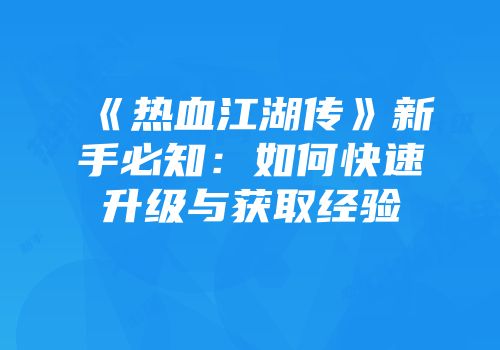 《热血江湖传》新手必知:如何快速升级与获取经验