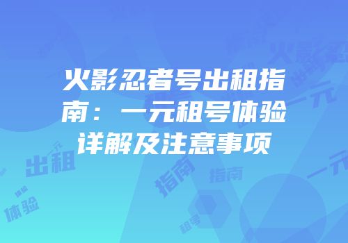火影忍者号出租指南：一元租号体验详解及注意事项