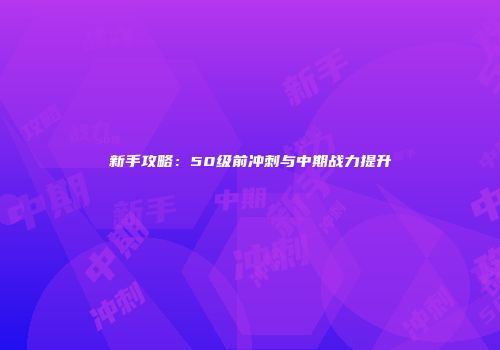 新手攻略：50级前冲刺与中期战力提升