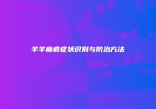 羊羊癫疯症状识别与防治方法