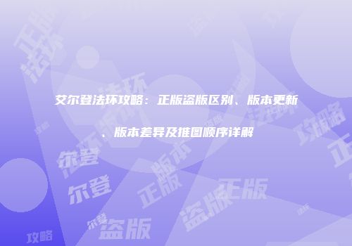 艾尔登法环攻略：正版盗版区别、版本更新、版本差异及推图顺序详解