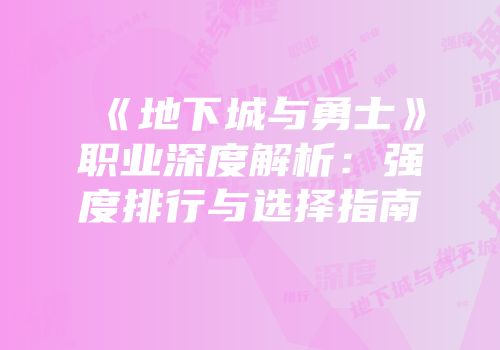 《地下城与勇士》职业深度解析：强度排行与选择指南