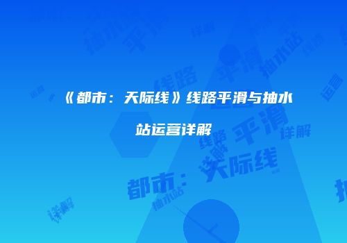 《都市：天际线》线路平滑与抽水站运营详解