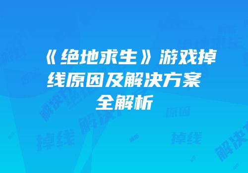《绝地求生》游戏掉线原因及解决方案全解析