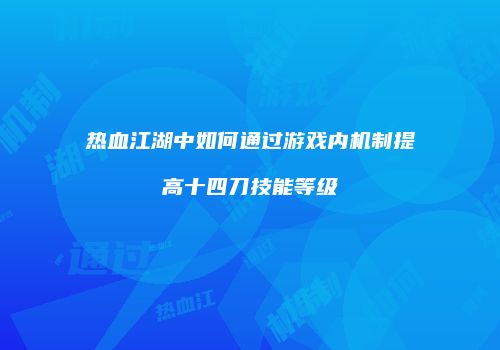 热血江湖中如何通过游戏内机制提高十四刀技能等级