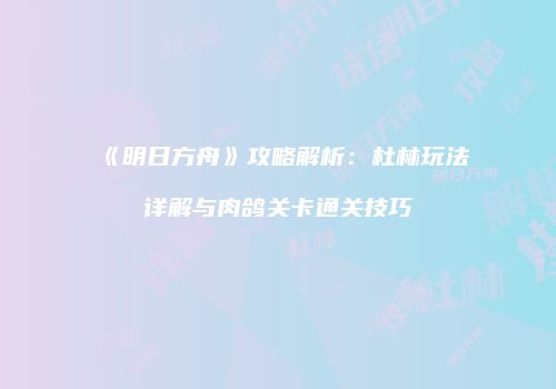 《明日方舟》攻略解析：杜林玩法详解与肉鸽关卡通关技巧
