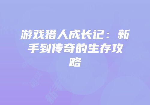 游戏猎人成长记：新手到传奇的生存攻略