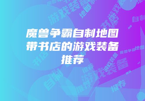 魔兽争霸自制地图带书店的游戏装备推荐