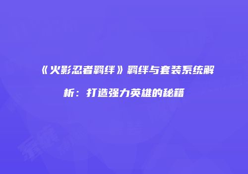 《火影忍者羁绊》羁绊与套装系统解析：打造强力英雄的秘籍