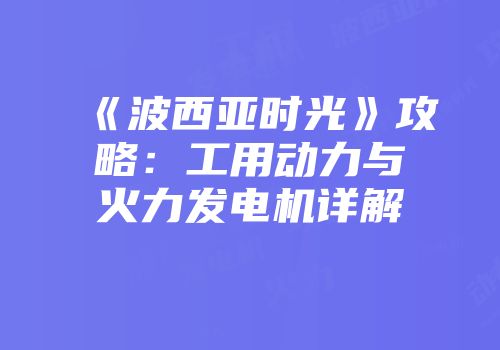 《波西亚时光》攻略：工用动力与火力发电机详解