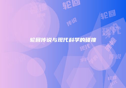 轮回传说与现代科学的碰撞