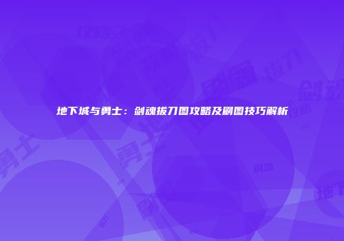 地下城与勇士：剑魂拔刀图攻略及刷图技巧解析