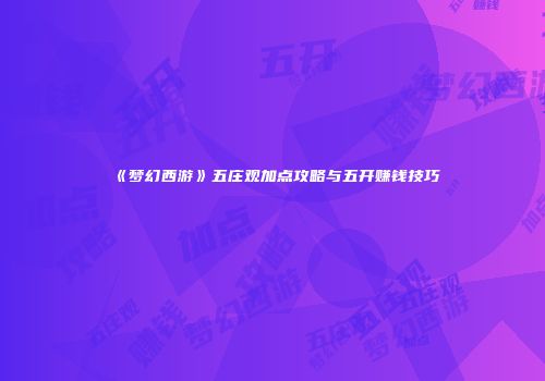 《梦幻西游》五庄观加点攻略与五开赚钱技巧