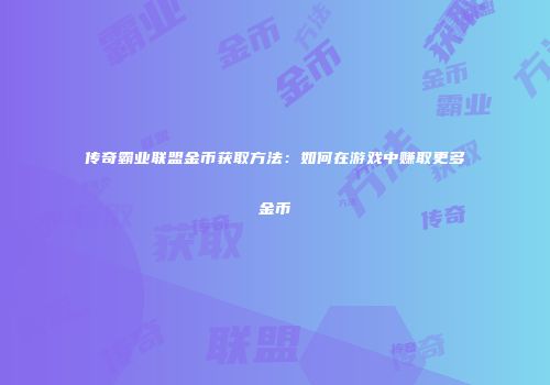 传奇霸业联盟金币获取方法：如何在游戏中赚取更多金币