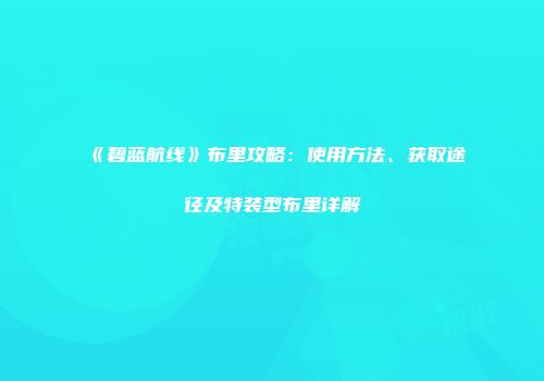 《碧蓝航线》布里攻略：使用方法、获取途径及特装型布里详解
