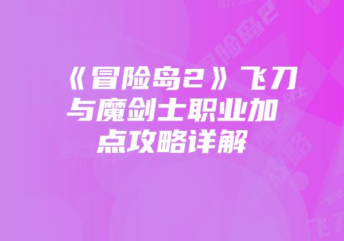 《冒险岛2》飞刀与魔剑士职业加点攻略详解