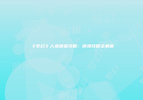 《梦幻》人鱼邂逅攻略：浪漫攻略全解析
