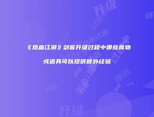 《热血江湖》剑客升级过程中哪些食物或道具可以提供额外经验