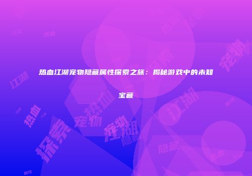 热血江湖宠物隐藏属性探索之旅：揭秘游戏中的未知宝藏