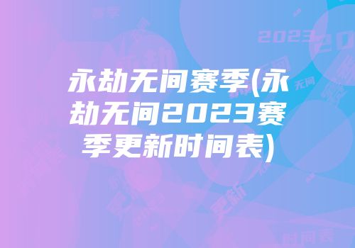 永劫无间赛季(永劫无间2023赛季更新时间表)