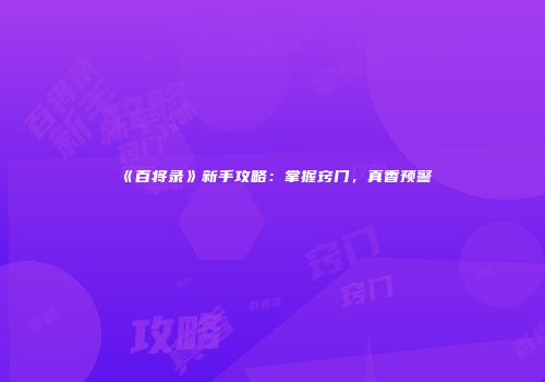 《百将录》新手攻略：掌握窍门，真香预警