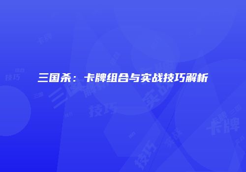 三国杀：卡牌组合与实战技巧解析