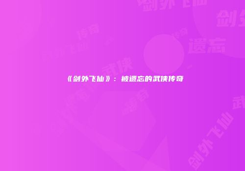 《剑外飞仙》：被遗忘的武侠传奇
