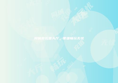同城游充值大厅，便捷畅玩无忧